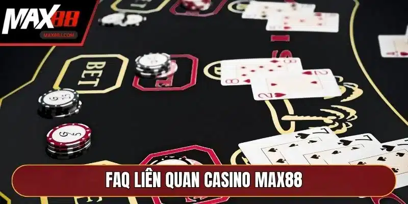 FAQ liên quan Casino MAX88 FAQ liên quan Casino MAX88