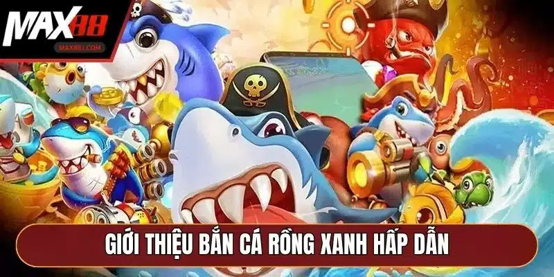 Giới thiệu bắn cá rồng xanh hấp dẫn Giới thiệu bắn cá rồng xanh hấp dẫn