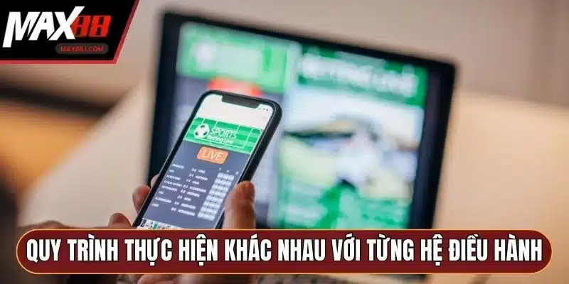 Quy trình thực hiện khác nhau với từng hệ điều hành Quy trình thực hiện khác nhau với từng hệ điều hành