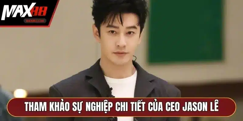 Tham khảo sự nghiệp chi tiết của CEO Jason Lê Tham khảo sự nghiệp chi tiết của CEO Jason Lê