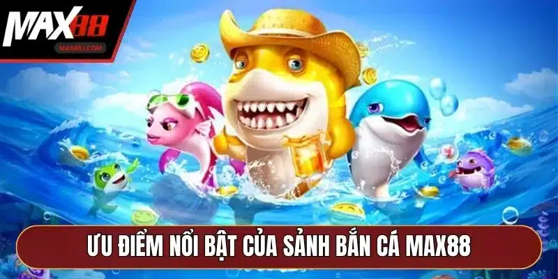 Ưu điểm nổi bật của sảnh bắn cá MAX88 Ưu điểm nổi bật của sảnh bắn cá MAX88